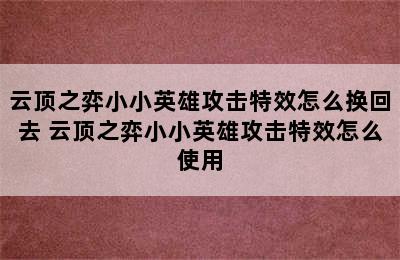 云顶之弈小小英雄攻击特效怎么换回去 云顶之弈小小英雄攻击特效怎么使用